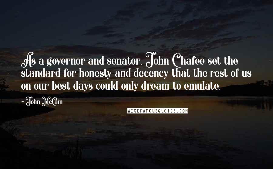 John McCain Quotes: As a governor and senator, John Chafee set the standard for honesty and decency that the rest of us on our best days could only dream to emulate.