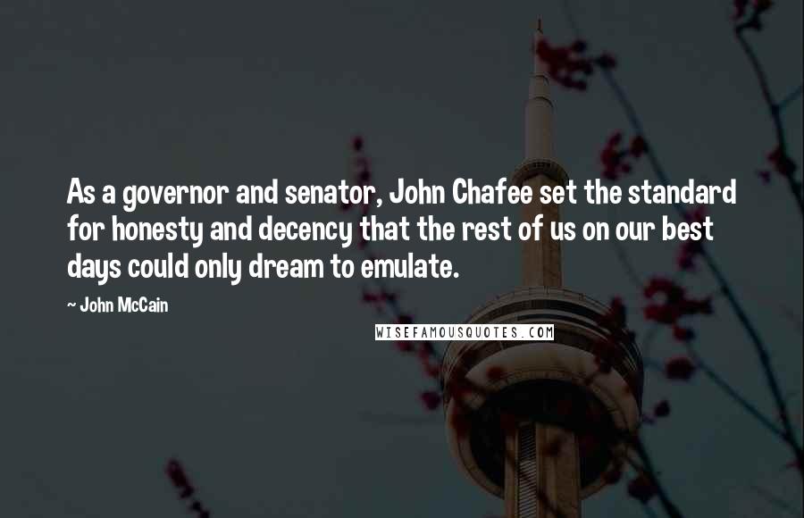 John McCain Quotes: As a governor and senator, John Chafee set the standard for honesty and decency that the rest of us on our best days could only dream to emulate.