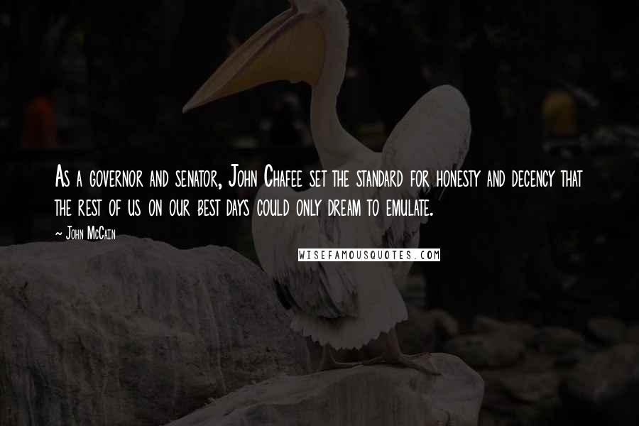 John McCain Quotes: As a governor and senator, John Chafee set the standard for honesty and decency that the rest of us on our best days could only dream to emulate.