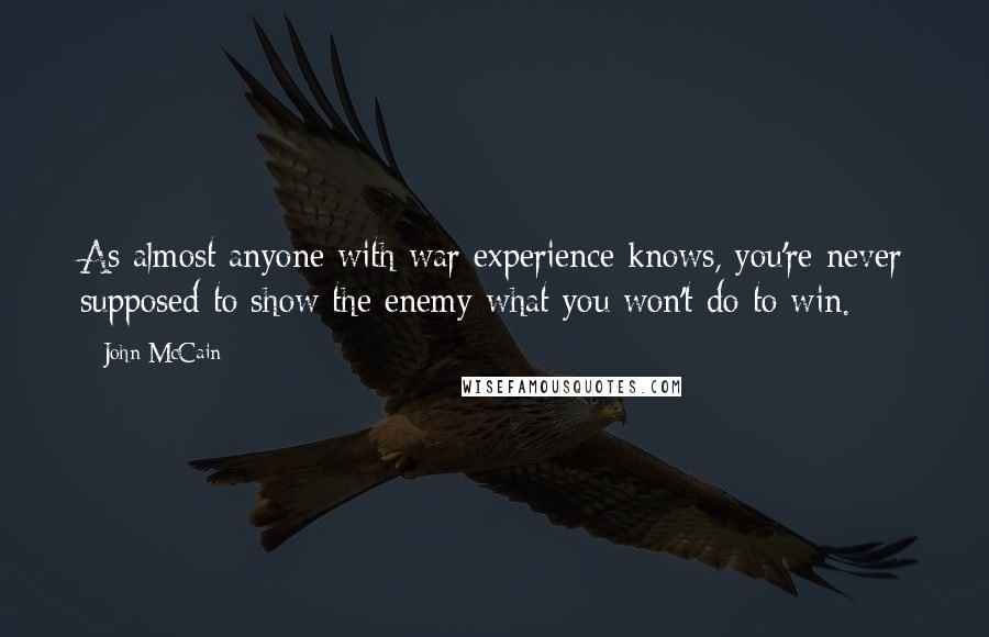 John McCain Quotes: As almost anyone with war experience knows, you're never supposed to show the enemy what you won't do to win.