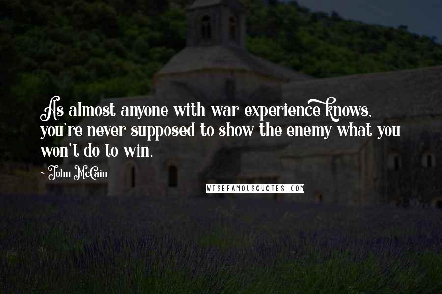 John McCain Quotes: As almost anyone with war experience knows, you're never supposed to show the enemy what you won't do to win.