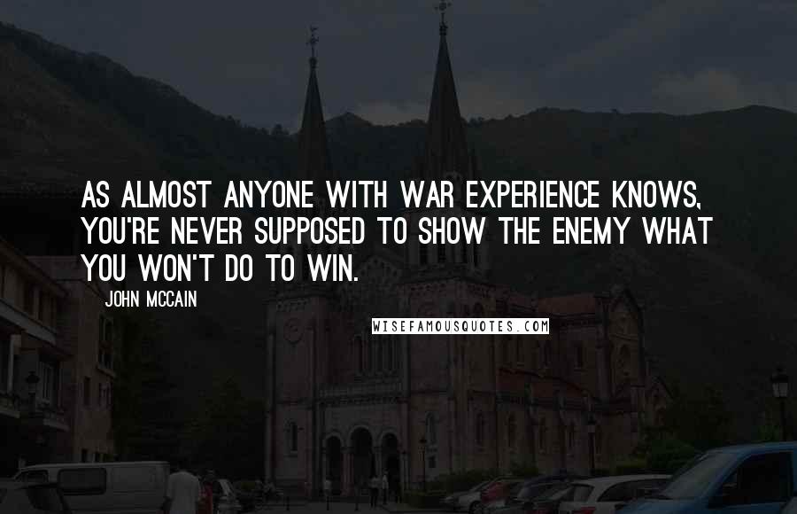 John McCain Quotes: As almost anyone with war experience knows, you're never supposed to show the enemy what you won't do to win.