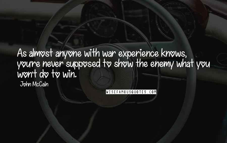 John McCain Quotes: As almost anyone with war experience knows, you're never supposed to show the enemy what you won't do to win.