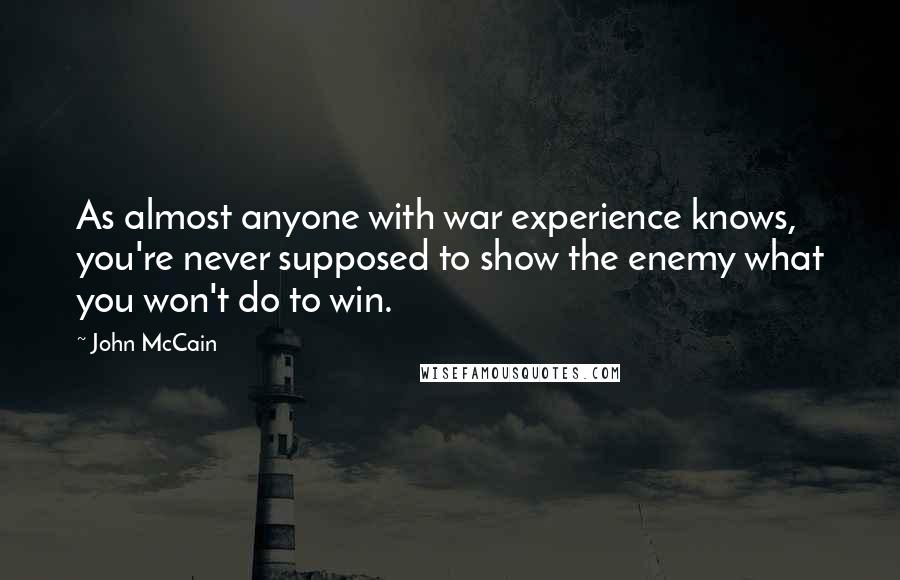 John McCain Quotes: As almost anyone with war experience knows, you're never supposed to show the enemy what you won't do to win.