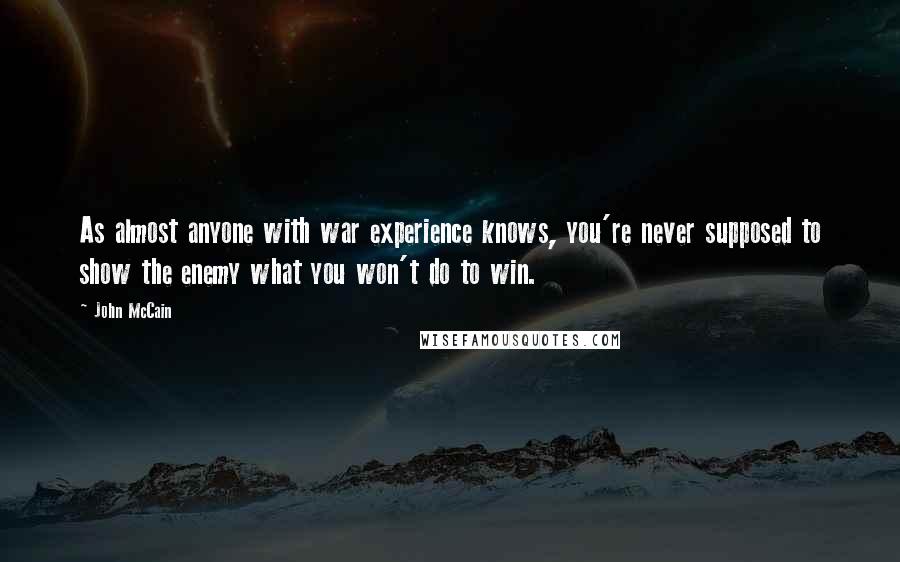 John McCain Quotes: As almost anyone with war experience knows, you're never supposed to show the enemy what you won't do to win.