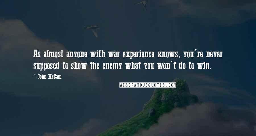 John McCain Quotes: As almost anyone with war experience knows, you're never supposed to show the enemy what you won't do to win.