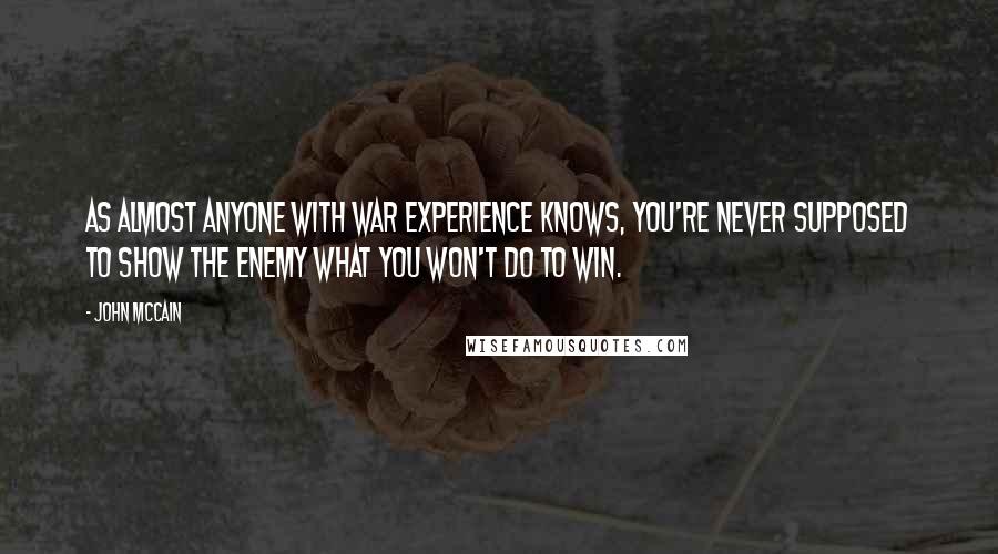 John McCain Quotes: As almost anyone with war experience knows, you're never supposed to show the enemy what you won't do to win.