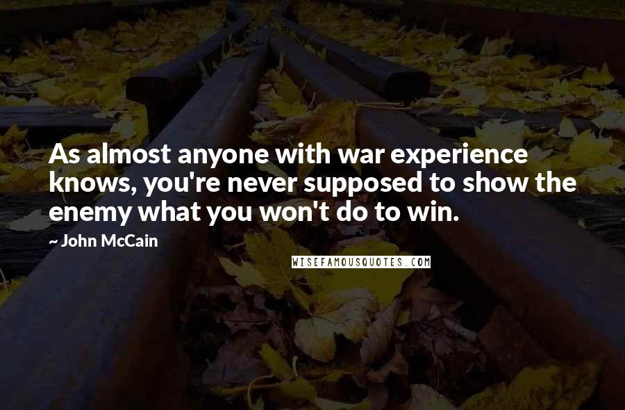 John McCain Quotes: As almost anyone with war experience knows, you're never supposed to show the enemy what you won't do to win.
