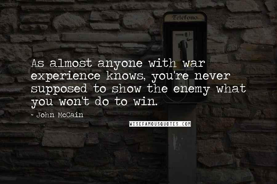 John McCain Quotes: As almost anyone with war experience knows, you're never supposed to show the enemy what you won't do to win.