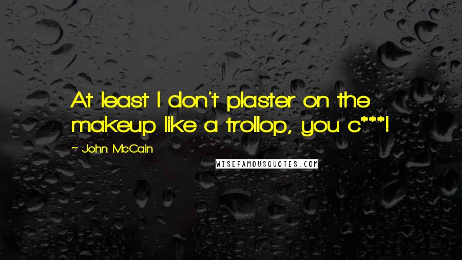 John McCain Quotes: At least I don't plaster on the makeup like a trollop, you c***!