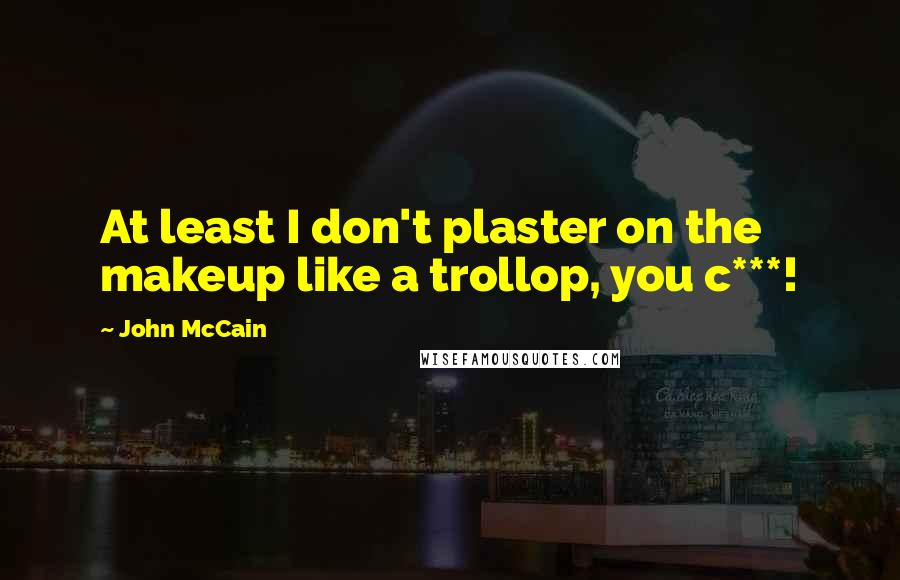 John McCain Quotes: At least I don't plaster on the makeup like a trollop, you c***!