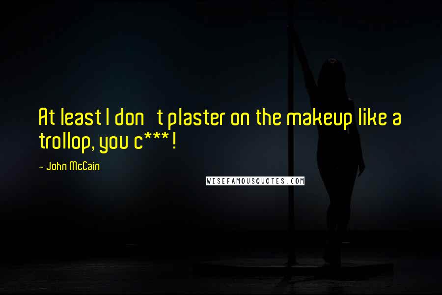 John McCain Quotes: At least I don't plaster on the makeup like a trollop, you c***!