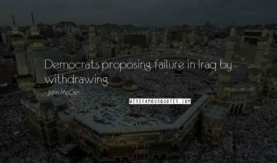 John McCain Quotes: Democrats proposing failure in Iraq by withdrawing.