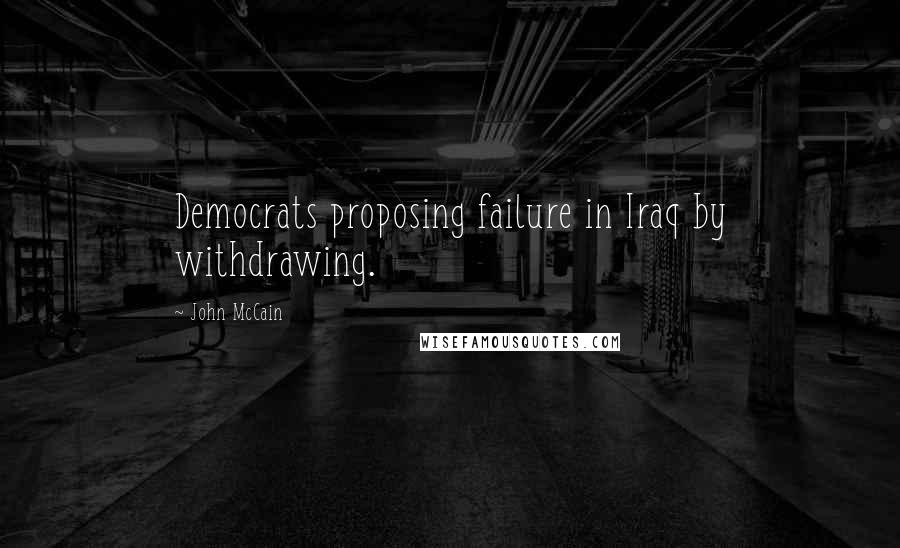 John McCain Quotes: Democrats proposing failure in Iraq by withdrawing.