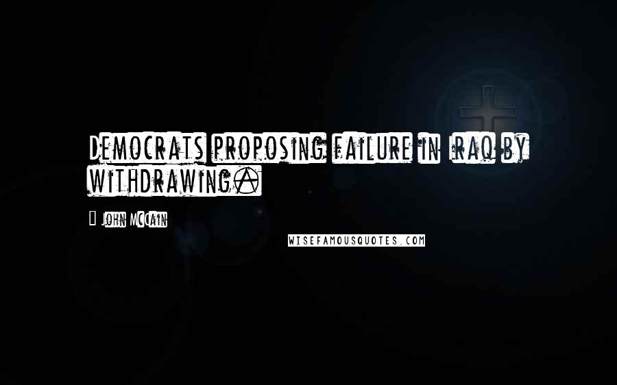 John McCain Quotes: Democrats proposing failure in Iraq by withdrawing.