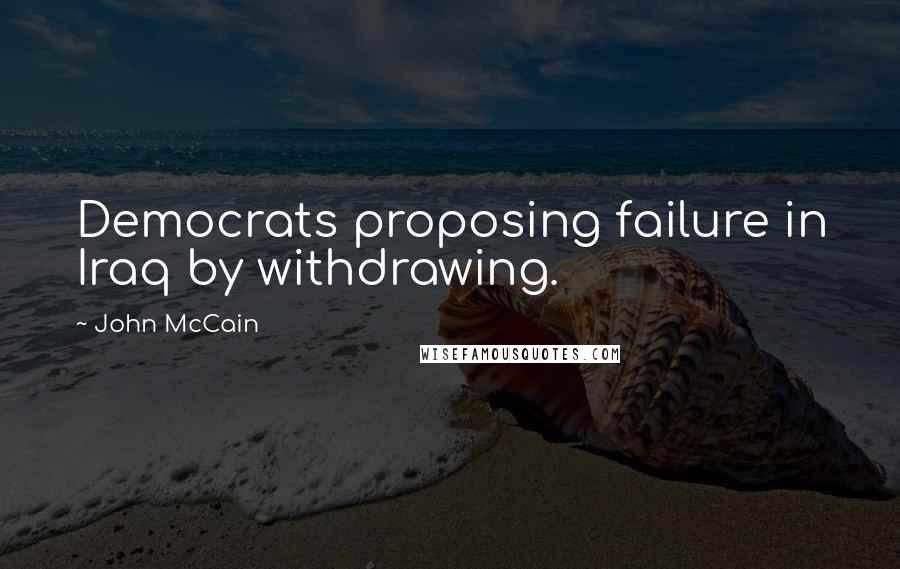 John McCain Quotes: Democrats proposing failure in Iraq by withdrawing.