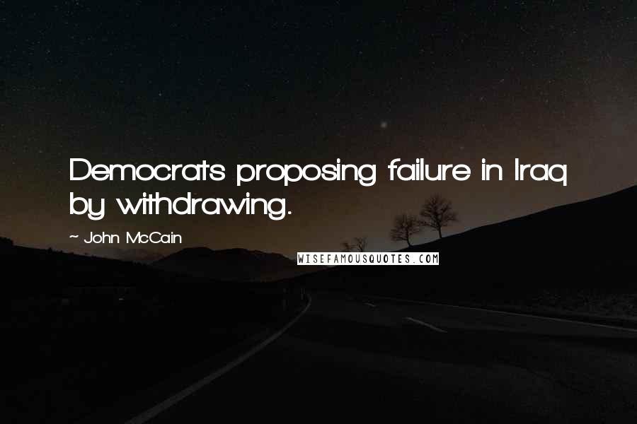 John McCain Quotes: Democrats proposing failure in Iraq by withdrawing.