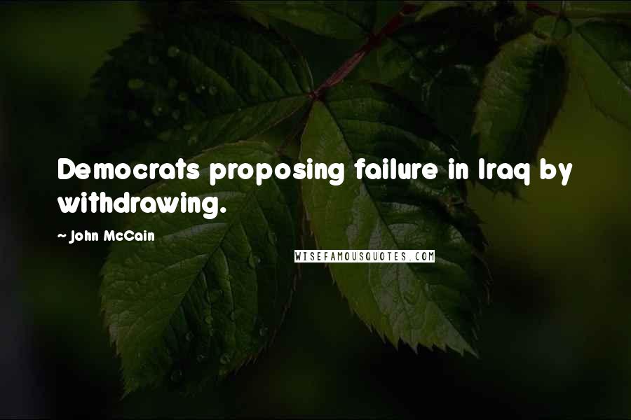 John McCain Quotes: Democrats proposing failure in Iraq by withdrawing.