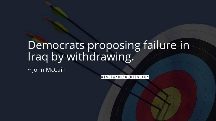 John McCain Quotes: Democrats proposing failure in Iraq by withdrawing.