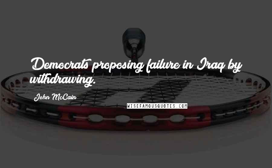 John McCain Quotes: Democrats proposing failure in Iraq by withdrawing.