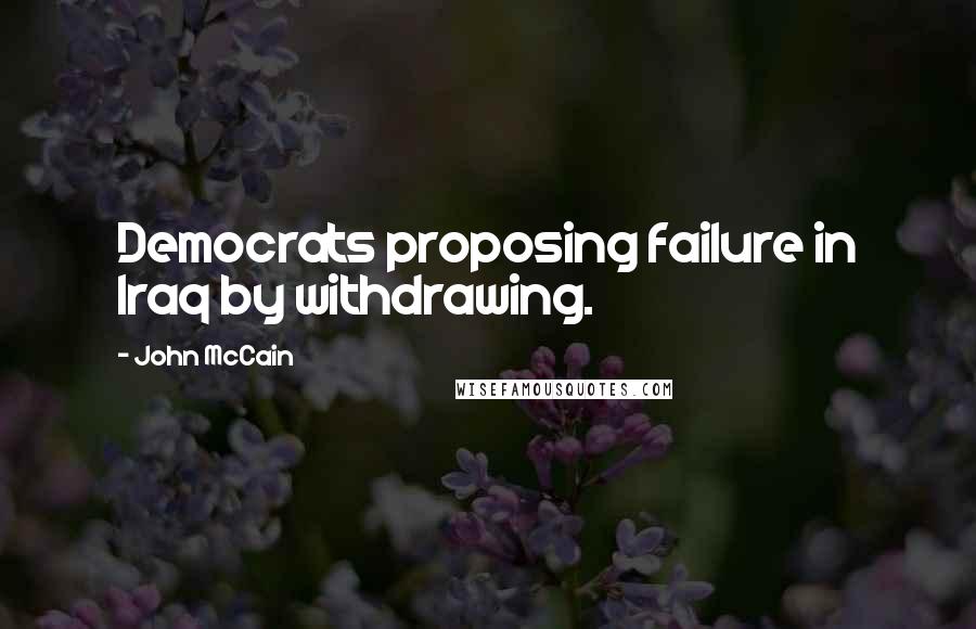 John McCain Quotes: Democrats proposing failure in Iraq by withdrawing.