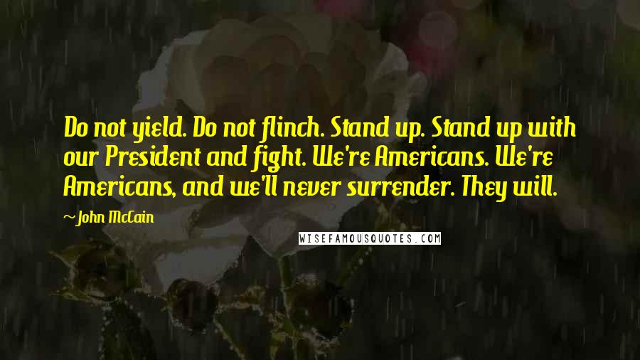 John McCain Quotes: Do not yield. Do not flinch. Stand up. Stand up with our President and fight. We're Americans. We're Americans, and we'll never surrender. They will.