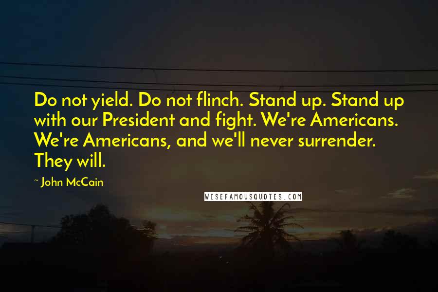 John McCain Quotes: Do not yield. Do not flinch. Stand up. Stand up with our President and fight. We're Americans. We're Americans, and we'll never surrender. They will.