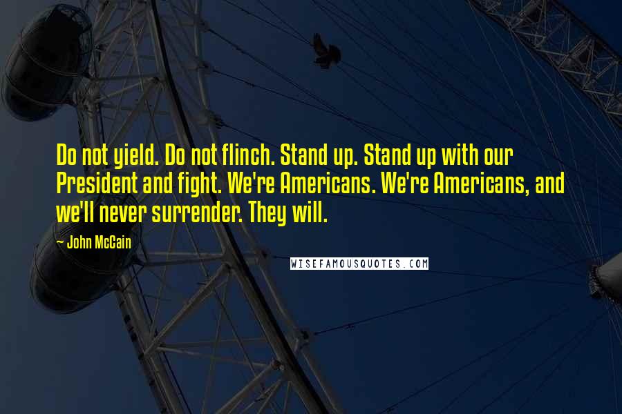John McCain Quotes: Do not yield. Do not flinch. Stand up. Stand up with our President and fight. We're Americans. We're Americans, and we'll never surrender. They will.