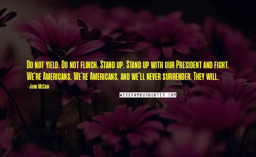 John McCain Quotes: Do not yield. Do not flinch. Stand up. Stand up with our President and fight. We're Americans. We're Americans, and we'll never surrender. They will.
