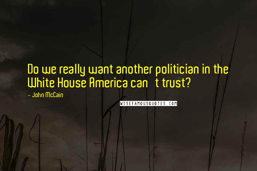 John McCain Quotes: Do we really want another politician in the White House America can't trust?