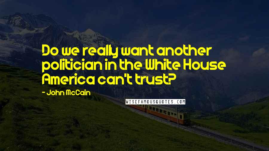 John McCain Quotes: Do we really want another politician in the White House America can't trust?