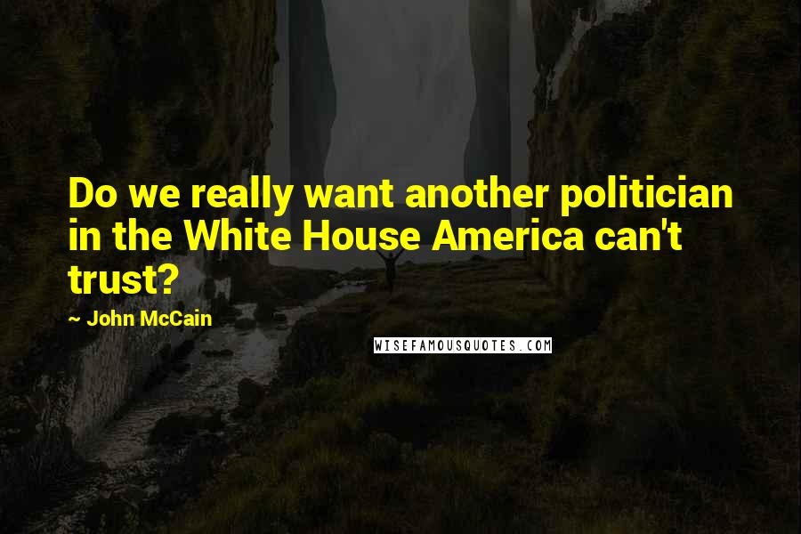 John McCain Quotes: Do we really want another politician in the White House America can't trust?