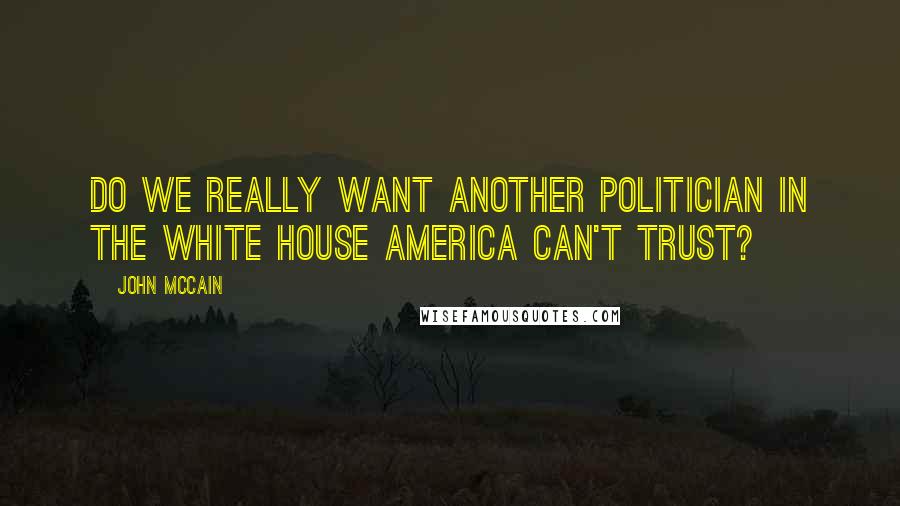 John McCain Quotes: Do we really want another politician in the White House America can't trust?