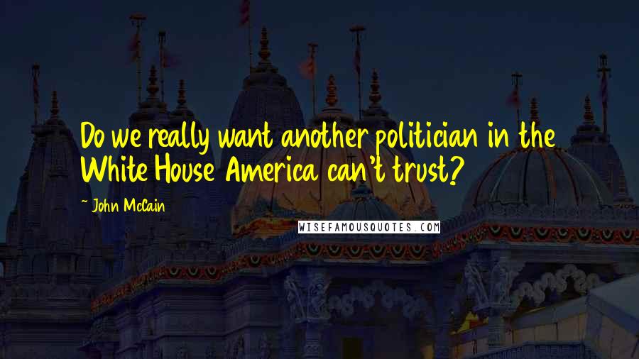 John McCain Quotes: Do we really want another politician in the White House America can't trust?