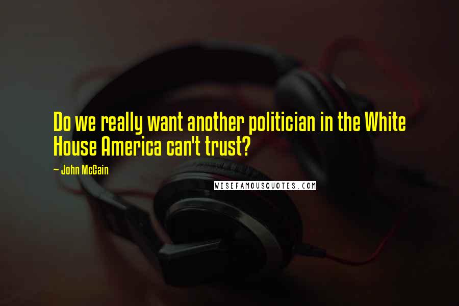 John McCain Quotes: Do we really want another politician in the White House America can't trust?