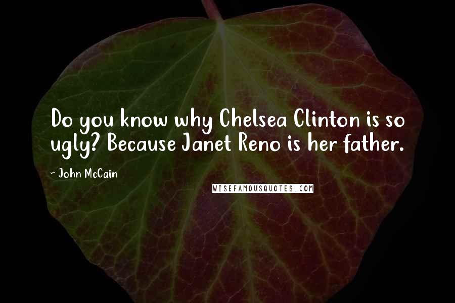 John McCain Quotes: Do you know why Chelsea Clinton is so ugly? Because Janet Reno is her father.