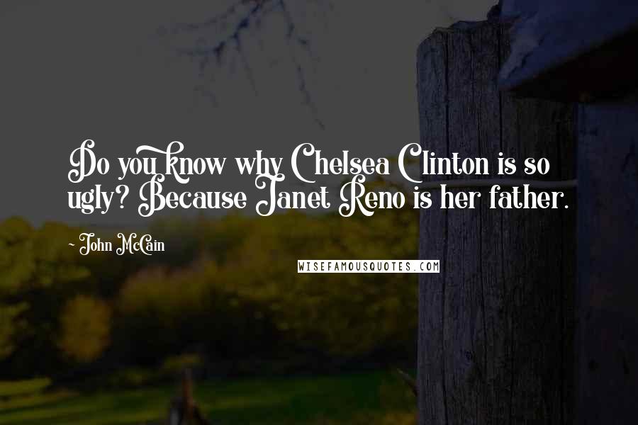 John McCain Quotes: Do you know why Chelsea Clinton is so ugly? Because Janet Reno is her father.