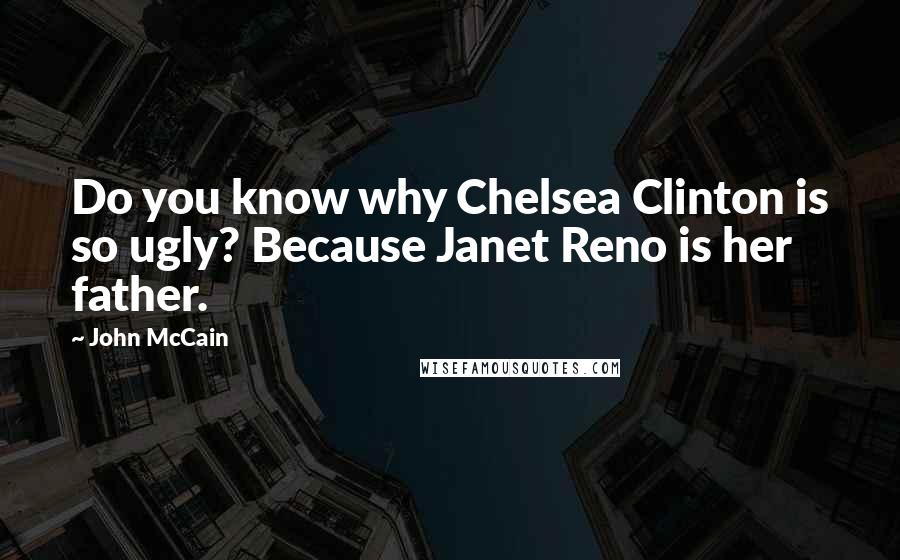 John McCain Quotes: Do you know why Chelsea Clinton is so ugly? Because Janet Reno is her father.