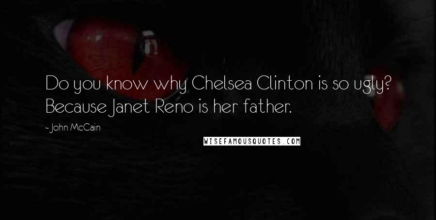 John McCain Quotes: Do you know why Chelsea Clinton is so ugly? Because Janet Reno is her father.
