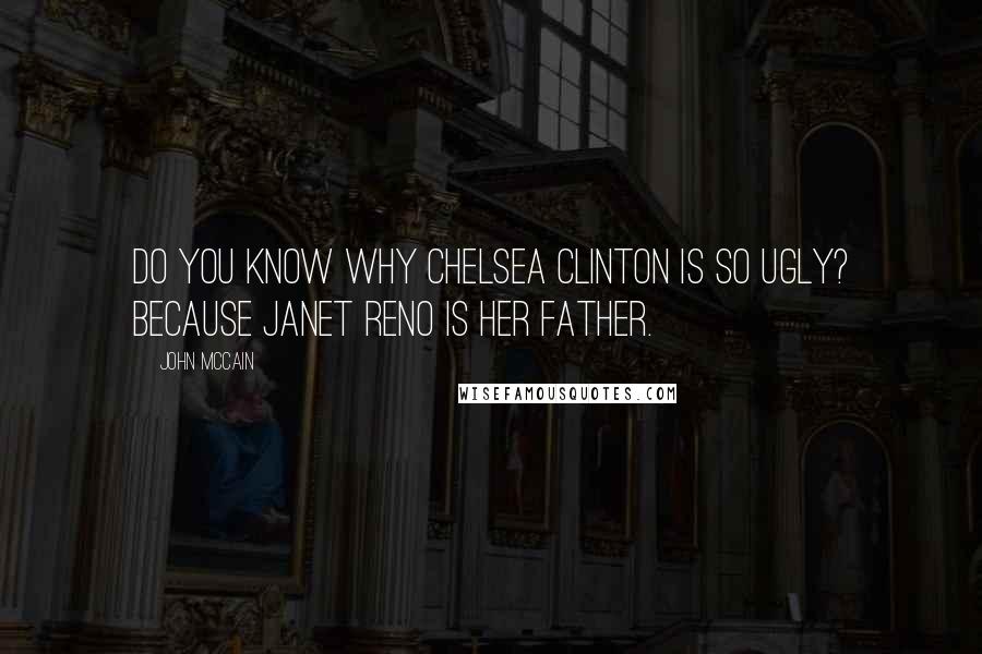 John McCain Quotes: Do you know why Chelsea Clinton is so ugly? Because Janet Reno is her father.