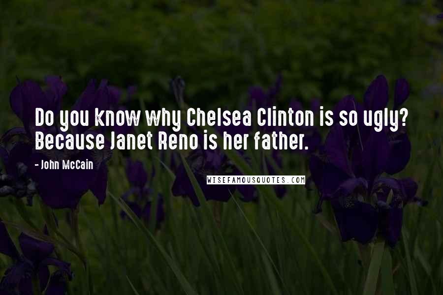 John McCain Quotes: Do you know why Chelsea Clinton is so ugly? Because Janet Reno is her father.
