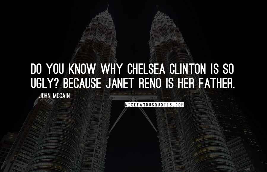 John McCain Quotes: Do you know why Chelsea Clinton is so ugly? Because Janet Reno is her father.