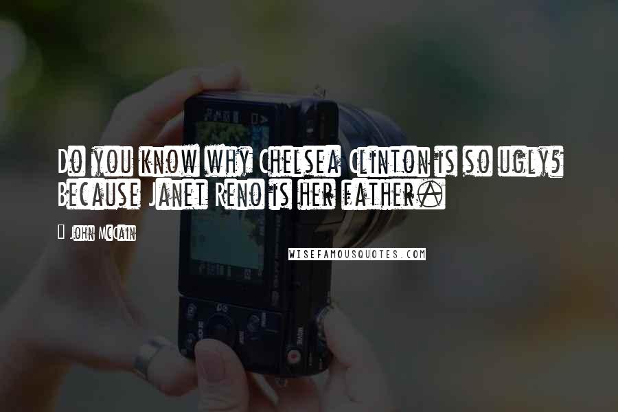 John McCain Quotes: Do you know why Chelsea Clinton is so ugly? Because Janet Reno is her father.