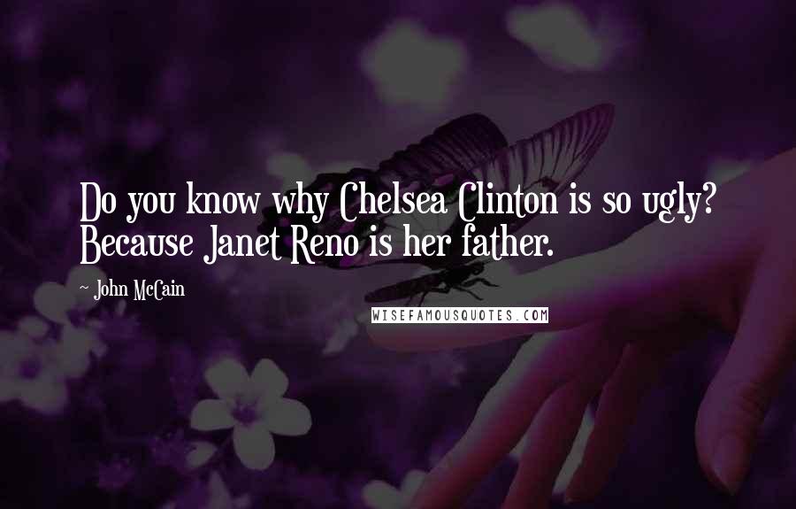 John McCain Quotes: Do you know why Chelsea Clinton is so ugly? Because Janet Reno is her father.