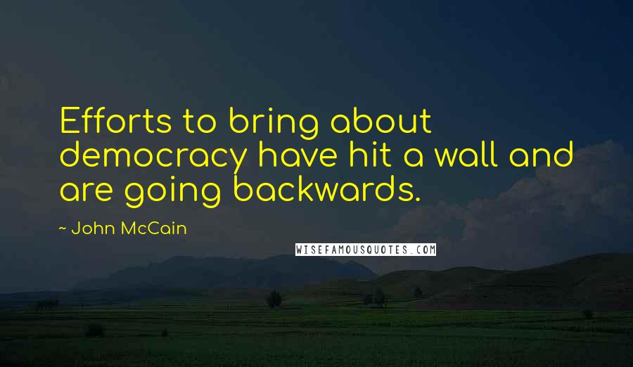 John McCain Quotes: Efforts to bring about democracy have hit a wall and are going backwards.
