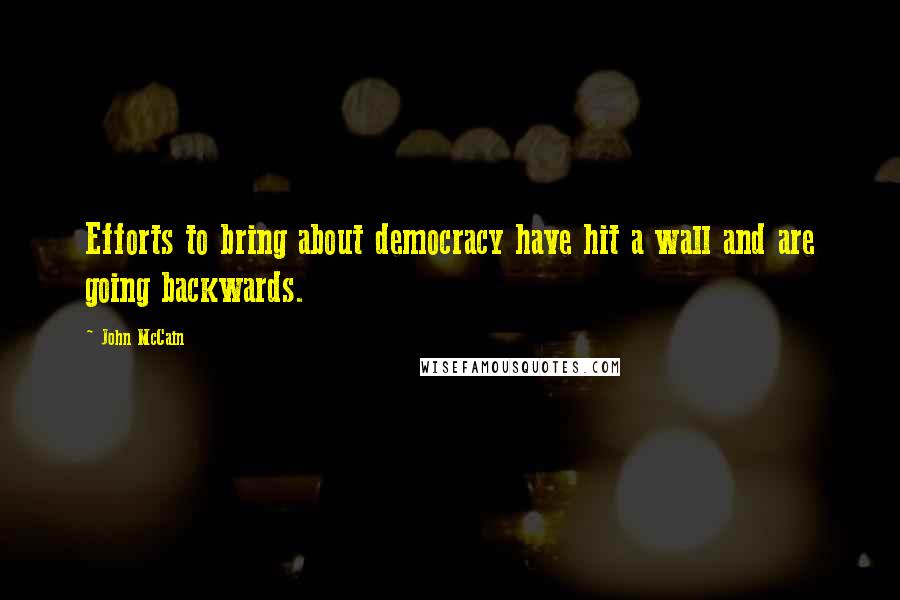 John McCain Quotes: Efforts to bring about democracy have hit a wall and are going backwards.