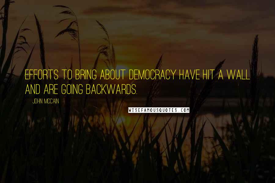 John McCain Quotes: Efforts to bring about democracy have hit a wall and are going backwards.