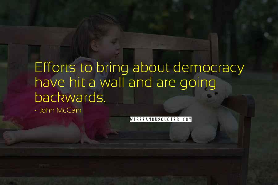 John McCain Quotes: Efforts to bring about democracy have hit a wall and are going backwards.
