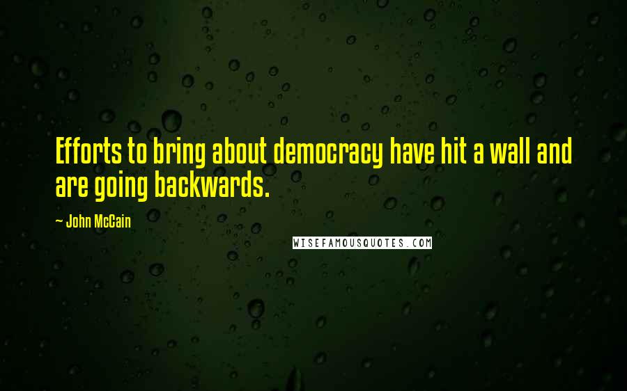 John McCain Quotes: Efforts to bring about democracy have hit a wall and are going backwards.