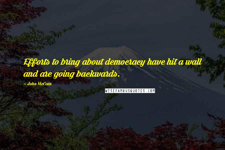 John McCain Quotes: Efforts to bring about democracy have hit a wall and are going backwards.